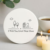 Porcelain Round Coaster - I Wish You Lived Next Door Gift